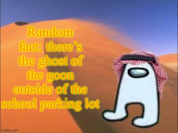 ArabMogus low effort announce temp | Random fact: there’s the ghost of the goon outside of the school parking lot | image tagged in arabmogus low effort announce temp | made w/ Imgflip meme maker