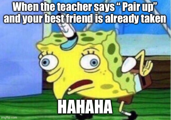 Meme for 3rd graders | When the teacher says “ Pair up” and your best friend is already taken; HAHAHA | image tagged in memes,mocking spongebob | made w/ Imgflip meme maker