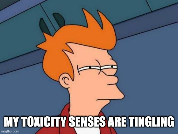 Futurama Fry | MY TOXICITY SENSES ARE TINGLING | image tagged in memes,futurama fry | made w/ Imgflip meme maker