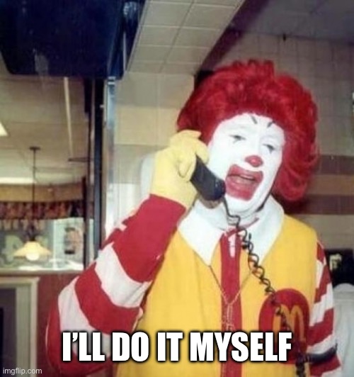 Ronald McDonald on the phone | I’LL DO IT MYSELF | image tagged in ronald mcdonald on the phone | made w/ Imgflip meme maker