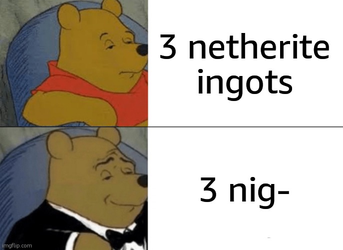 the three netherite ingot accident... | 3 netherite ingots; 3 nig- | image tagged in memes,tuxedo winnie the pooh | made w/ Imgflip meme maker