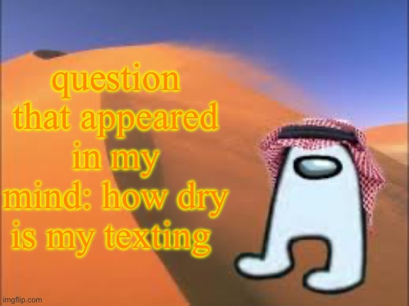 ArabMogus low effort announce temp | question that appeared in my mind: how dry is my texting | image tagged in arabmogus low effort announce temp | made w/ Imgflip meme maker