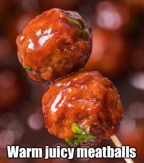 Warm juicy meatballs | made w/ Imgflip meme maker