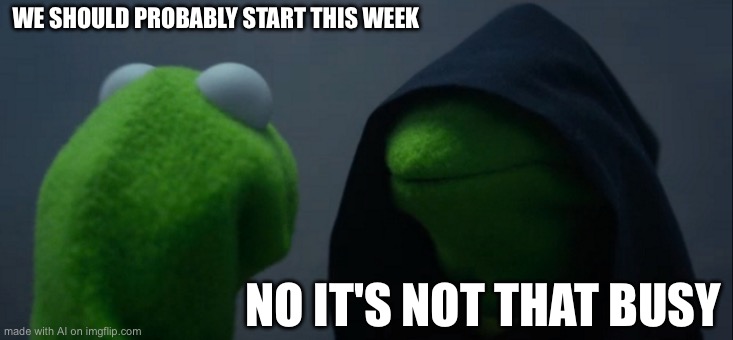Evil Kermit | WE SHOULD PROBABLY START THIS WEEK; NO IT'S NOT THAT BUSY | image tagged in memes,evil kermit | made w/ Imgflip meme maker