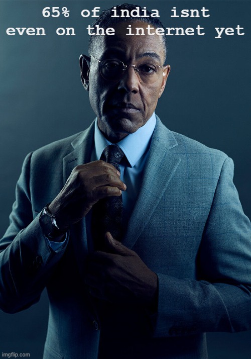 Gus Fring we are not the same | 65% of india isnt even on the internet yet | image tagged in gus fring we are not the same | made w/ Imgflip meme maker
