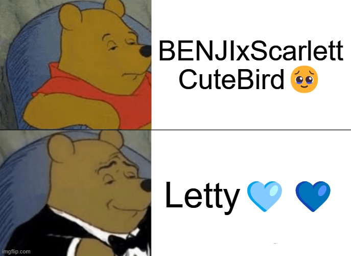 Are you agree with me? | BENJIxScarlett
CuteBird🥹; Letty🩵💙 | image tagged in memes,tuxedo winnie the pooh | made w/ Imgflip meme maker