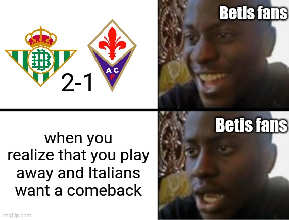 Betis - Fiorentina 2-1. | Betis fans; 2-1; Betis fans; when you realize that you play away and Italians want a comeback | image tagged in oh yeah oh no,betis,fiorentina,conference league,futbol,memes | made w/ Imgflip meme maker