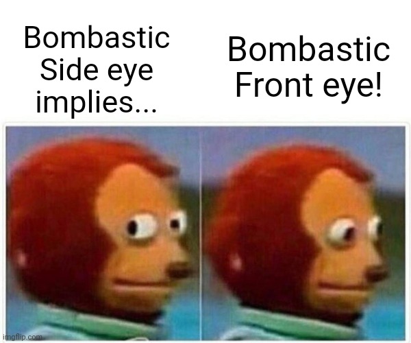 Monkey Puppet | Bombastic Front eye! Bombastic Side eye implies... | image tagged in memes,monkey puppet | made w/ Imgflip meme maker