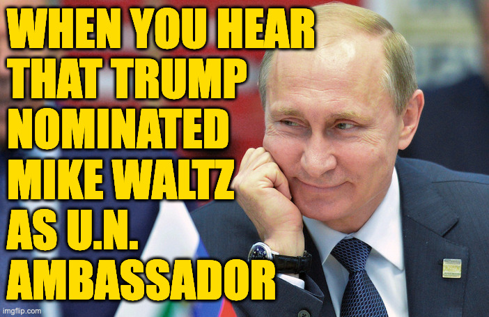 The four year Christmas. | WHEN YOU HEAR
THAT TRUMP
NOMINATED
MIKE WALTZ
AS U.N.
AMBASSADOR | image tagged in memes,trumputin,united nations | made w/ Imgflip meme maker