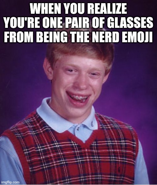 Bad Luck Brian | WHEN YOU REALIZE YOU'RE ONE PAIR OF GLASSES FROM BEING THE NERD EMOJI | image tagged in memes,bad luck brian | made w/ Imgflip meme maker