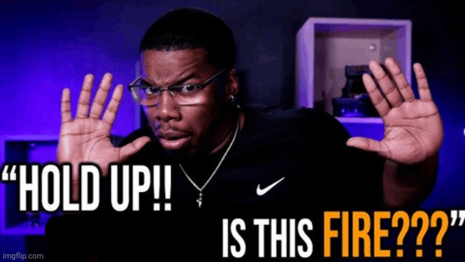 hold up his writing is this fire | image tagged in hold up his writing is this fire | made w/ Imgflip meme maker
