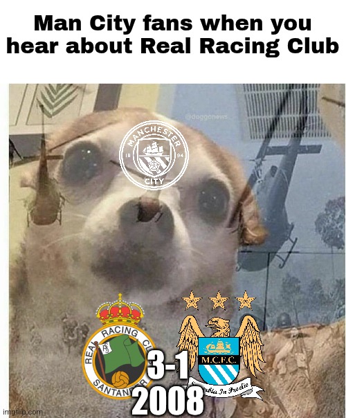 Remember that City lost to a small spanish club named Racing Santander back in 2008? it was a UEFA Cup group stage game | Man City fans when you hear about Real Racing Club; 3-1
2008 | image tagged in ptsd chihuahua,manchester city,europa league,footy,memes,sports | made w/ Imgflip meme maker