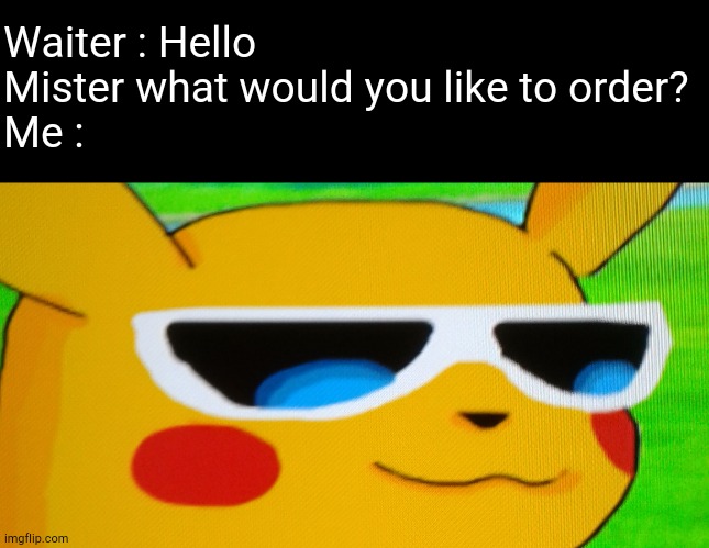 Im cool according to Waiter | Waiter : Hello Mister what would you like to order?
Me : | image tagged in funny,memes,restaurant,pikachu,food | made w/ Imgflip meme maker