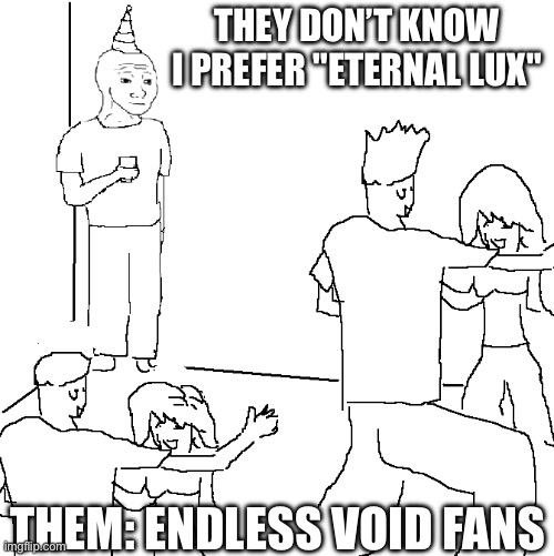 Snake io | THEY DON’T KNOW I PREFER "ETERNAL LUX"; THEM: ENDLESS VOID FANS | image tagged in they don't know | made w/ Imgflip meme maker
