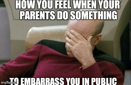 Captain Picard Facepalm | HOW YOU FEEL WHEN YOUR PARENTS DO SOMETHING TO EMBARRASS YOU IN PUBLIC | image tagged in memes,captain picard facepalm | made w/ Imgflip meme maker