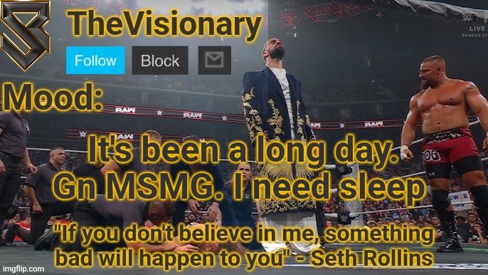 New Seth Rollins announcement template | It's been a long day. Gn MSMG. I need sleep | image tagged in new seth rollins announcement template | made w/ Imgflip meme maker