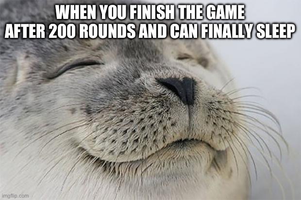 2 AM meme | WHEN YOU FINISH THE GAME AFTER 200 ROUNDS AND CAN FINALLY SLEEP | image tagged in memes,satisfied seal | made w/ Imgflip meme maker