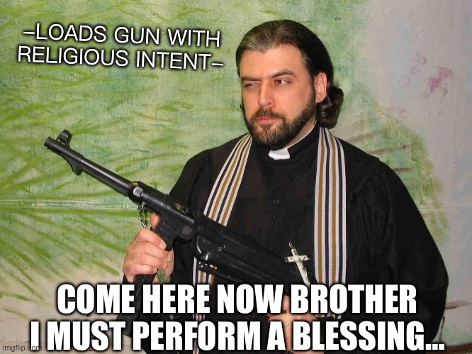Priest With Gun | -LOADS GUN WITH RELIGIOUS INTENT- COME HERE NOW BROTHER I MUST PERFORM A BLESSING… | image tagged in priest with gun | made w/ Imgflip meme maker