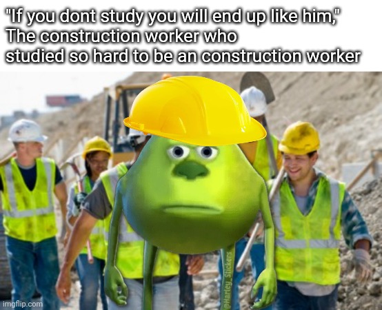 Karen | "If you dont study you will end up like him,"
The construction worker who studied so hard to be an construction worker | image tagged in construction worker | made w/ Imgflip meme maker