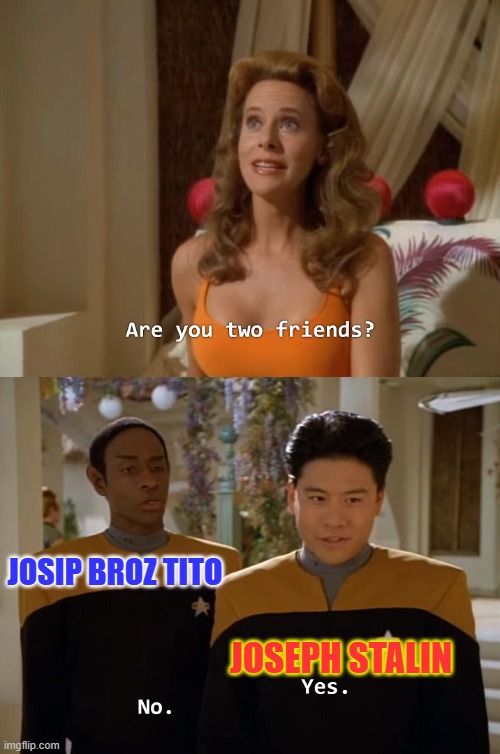 Are you two friends? | JOSIP BROZ TITO; JOSEPH STALIN | image tagged in are you two friends | made w/ Imgflip meme maker