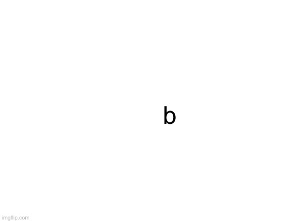 b | made w/ Imgflip meme maker