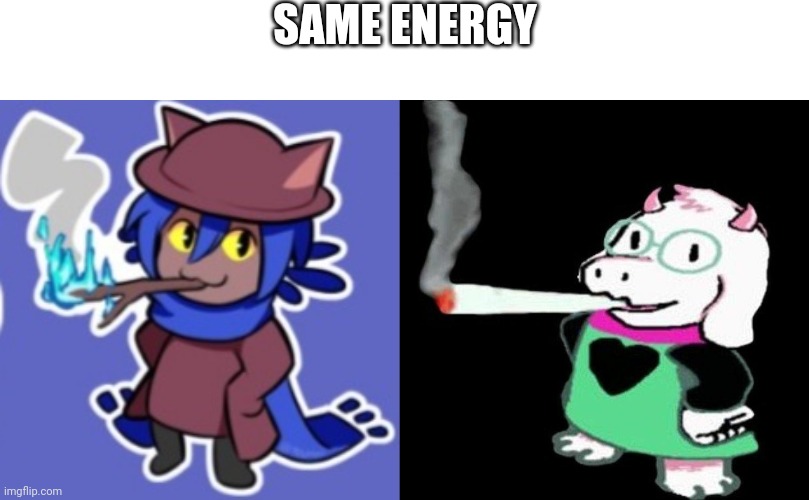 Same energy | SAME ENERGY | image tagged in ralsei smoking | made w/ Imgflip meme maker