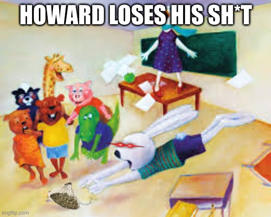 Howard B Wigglebottom meme | HOWARD LOSES HIS SH*T | image tagged in memes,books,pbs kids,adult swim,children scared of rabbit,looney tunes | made w/ Imgflip meme maker