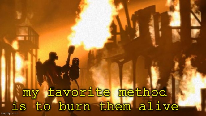 Pyro | my favorite method is to burn them alive | image tagged in pyro | made w/ Imgflip meme maker