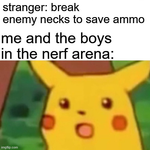 Surprised Pikachu | stranger: break enemy necks to save ammo; me and the boys in the nerf arena: | image tagged in memes,surprised pikachu | made w/ Imgflip meme maker