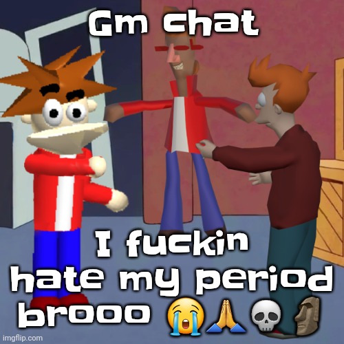 Happy Friday everyone | Gm chat; I fu‍ckin hate my period brooo 😭🙏💀🗿 | image tagged in i don't know | made w/ Imgflip meme maker