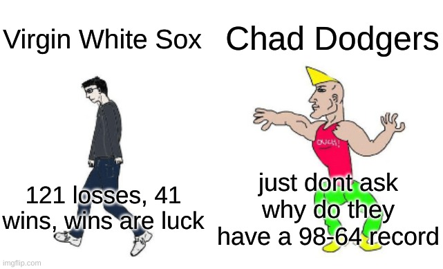 2024 mlb season | Chad Dodgers; Virgin White Sox; just dont ask why do they have a 98-64 record; 121 losses, 41 wins, wins are luck | image tagged in virgin vs chad | made w/ Imgflip meme maker