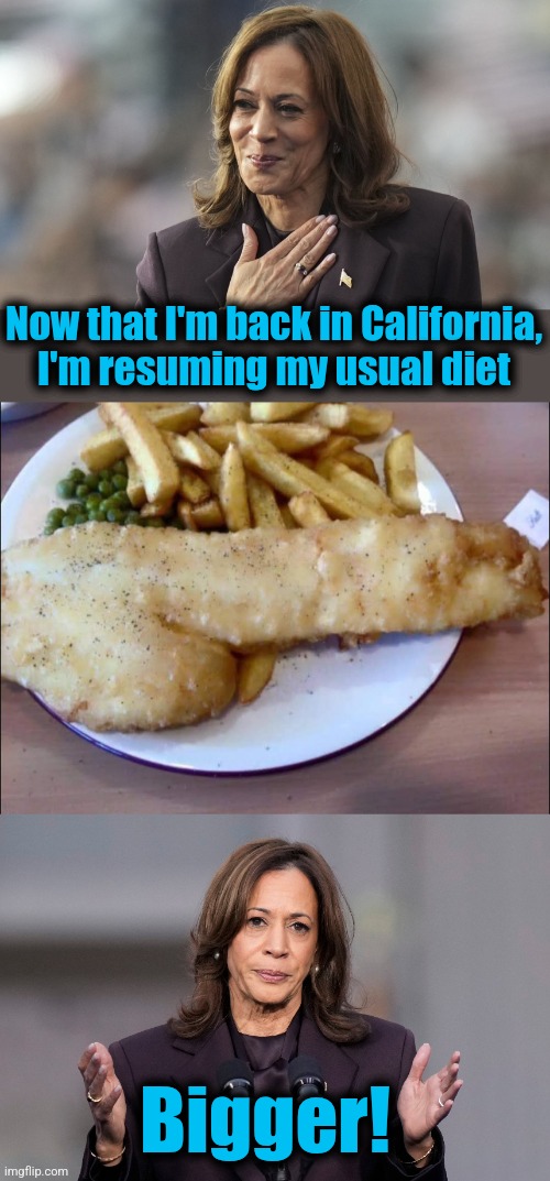 Bigger! | Now that I'm back in California,
I'm resuming my usual diet; Bigger! | image tagged in memes,kamala harris,california,diet,democrats,bigger | made w/ Imgflip meme maker