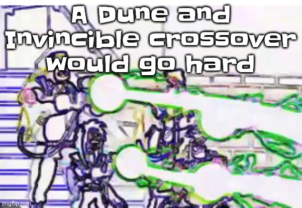 Horrendously bright | A Dune and Invincible crossover would go hard | image tagged in horrendously bright | made w/ Imgflip meme maker