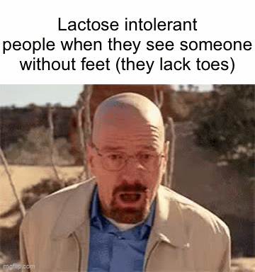 Pun day | Lactose intolerant people when they see someone without feet (they lack toes) | image tagged in gifs,puns,bad pun,funny,memes,funny memes | made w/ Imgflip video-to-gif maker