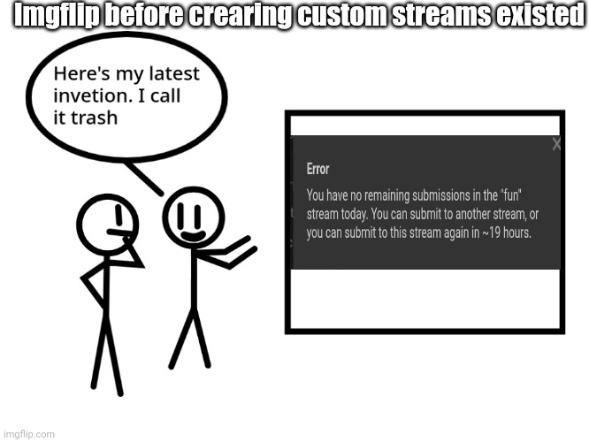 Its now unfun | Imgflip before crearing custom streams existed | image tagged in i call it trash | made w/ Imgflip meme maker