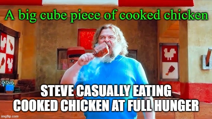 He had 20 hunger points so he's overflown | A big cube piece of cooked chicken; STEVE CASUALLY EATING COOKED CHICKEN AT FULL HUNGER | image tagged in ever wondered what happens if you mix hot lava and chicken | made w/ Imgflip meme maker
