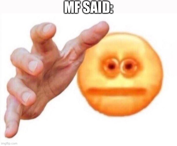 MF SAID: | image tagged in cursed emoji hand grabbing | made w/ Imgflip meme maker