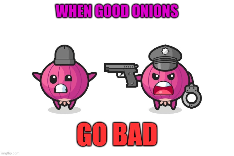 Onion | WHEN GOOD ONIONS GO BAD | image tagged in onion | made w/ Imgflip meme maker