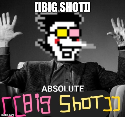ABSOLUTE [[big shot]] | [[BIG SHOT]] | image tagged in absolute big shot | made w/ Imgflip meme maker