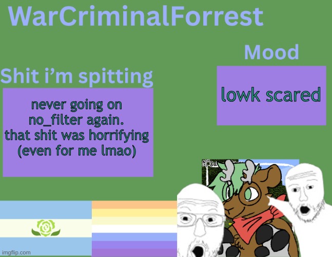 trust me. don't go on there. | lowk scared; never going on no_filter again. that shit was horrifying (even for me lmao) | image tagged in warcriminalforrest temp | made w/ Imgflip meme maker