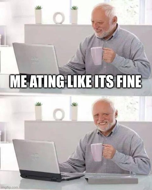 ME ATING LIKE ITS FINE | image tagged in memes,hide the pain harold | made w/ Imgflip meme maker