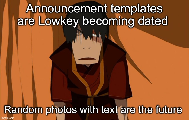Zuko Flustered | Announcement templates are Lowkey becoming dated; Random photos with text are the future | image tagged in zuko flustered | made w/ Imgflip meme maker