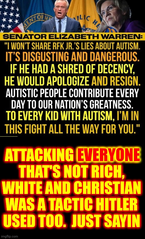 Trump, Maga Terrorism Walks, Talks And Quacks EXACTLY Like Hitler, Nazi Terrorism | ATTACKING EVERYONE THAT'S NOT RICH, WHITE AND CHRISTIAN WAS A TACTIC HITLER USED TOO.  JUST SAYIN; EVERYONE | image tagged in donald trump is a convicted rapist,trump is a terrorist,maga terrorism,maga,memes,nazis | made w/ Imgflip meme maker