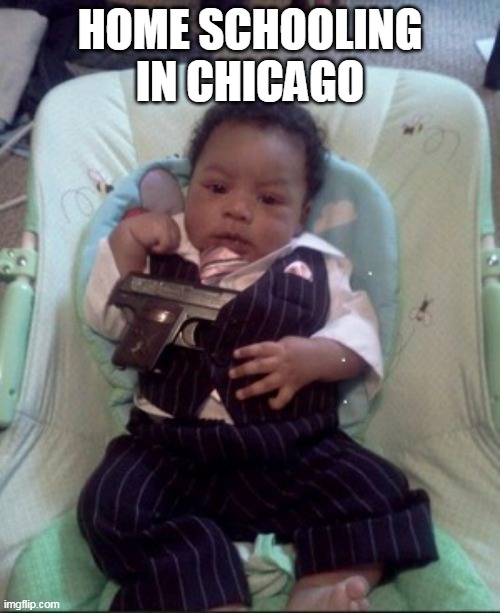 Start em young | HOME SCHOOLING IN CHICAGO | image tagged in home schooling baby gun meme | made w/ Imgflip meme maker