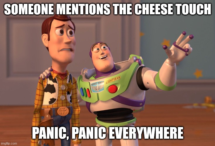 X, X Everywhere | SOMEONE MENTIONS THE CHEESE TOUCH; PANIC, PANIC EVERYWHERE | image tagged in memes,x x everywhere | made w/ Imgflip meme maker