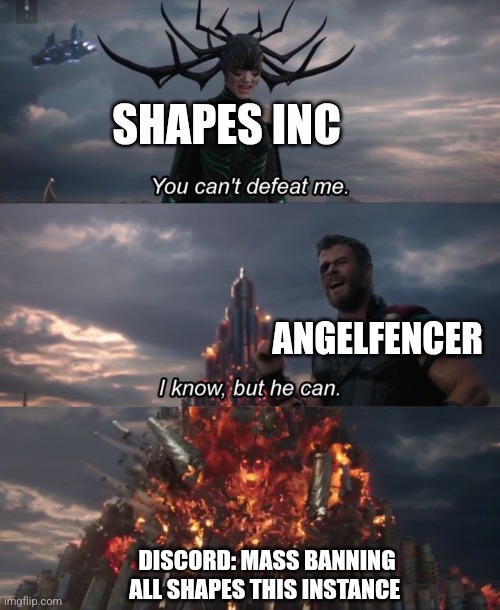 You can't defeat me | SHAPES INC; ANGELFENCER; DISCORD: MASS BANNING ALL SHAPES THIS INSTANCE | image tagged in you can't defeat me | made w/ Imgflip meme maker