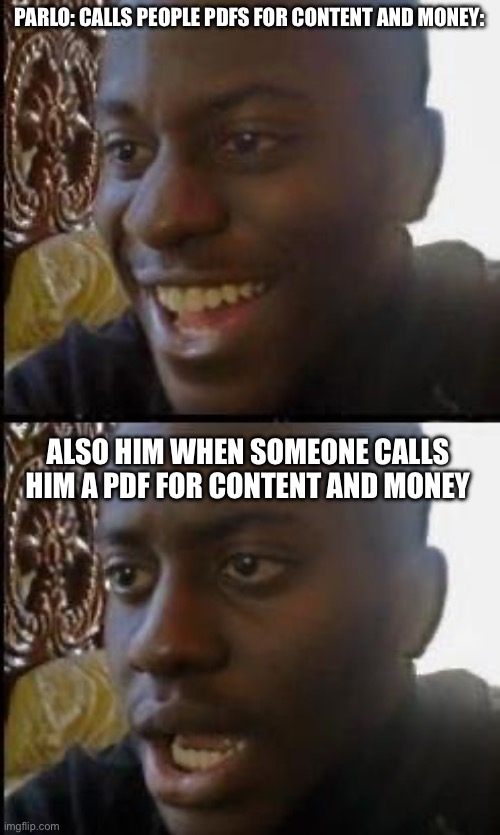 Suddenly its serious and he never did it | PARLO: CALLS PEOPLE PDFS FOR CONTENT AND MONEY:; ALSO HIM WHEN SOMEONE CALLS HIM A PDF FOR CONTENT AND MONEY | image tagged in disappointed black guy | made w/ Imgflip meme maker