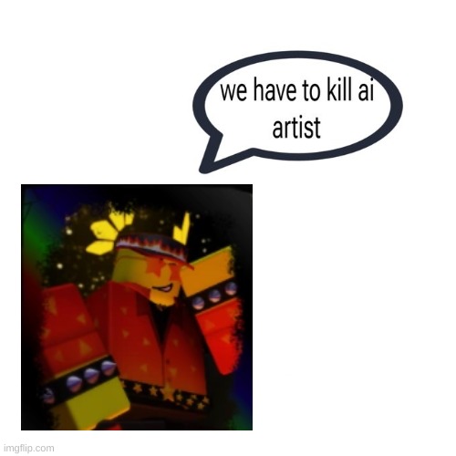 I feel like drawing this soon | image tagged in we have to kill ai artist | made w/ Imgflip meme maker