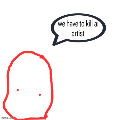 we have to kill ai artist | image tagged in we have to kill ai artist | made w/ Imgflip meme maker