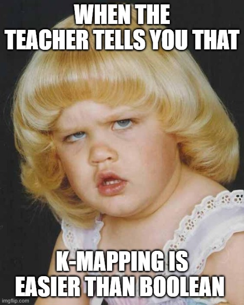 Huh | WHEN THE TEACHER TELLS YOU THAT; K-MAPPING IS EASIER THAN BOOLEAN | image tagged in huh | made w/ Imgflip meme maker